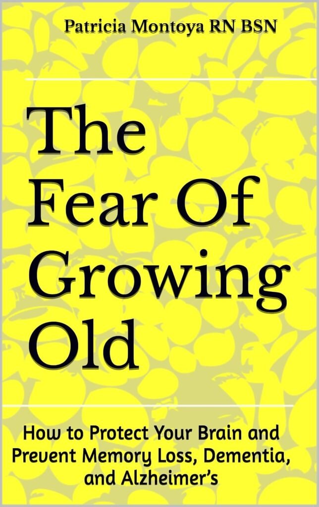 The Fear Of Growing Old: How to Protect Your Brain and Prevent Memory Loss, Dementia, and Alzheimer’s